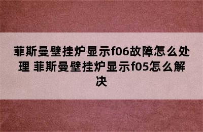 菲斯曼壁挂炉显示f06故障怎么处理 菲斯曼壁挂炉显示f05怎么解决